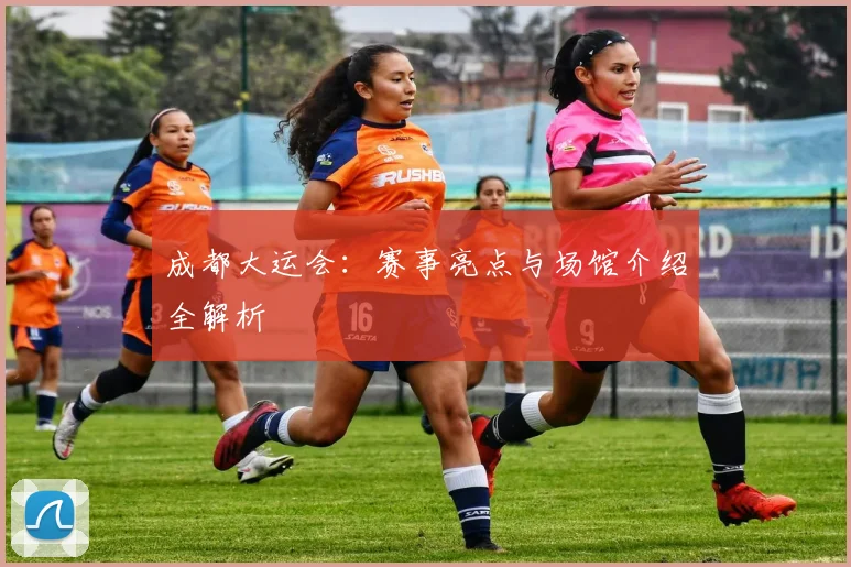 成都大运会:赛事亮点与场馆介绍全解析