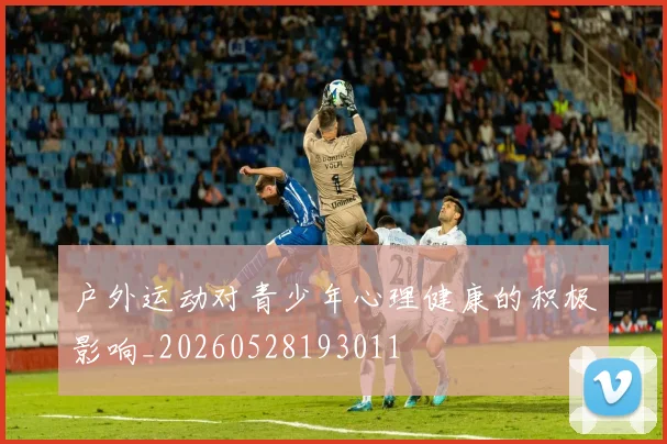 户外运动对青少年心理健康的积极影响_20260528193011