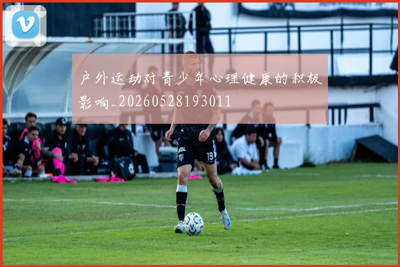 户外运动对青少年心理健康的积极影响_20260528193011
