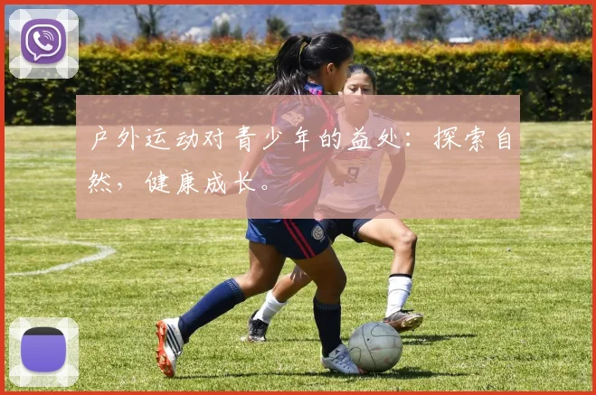 户外运动对青少年的益处:探索自然,健康成长。